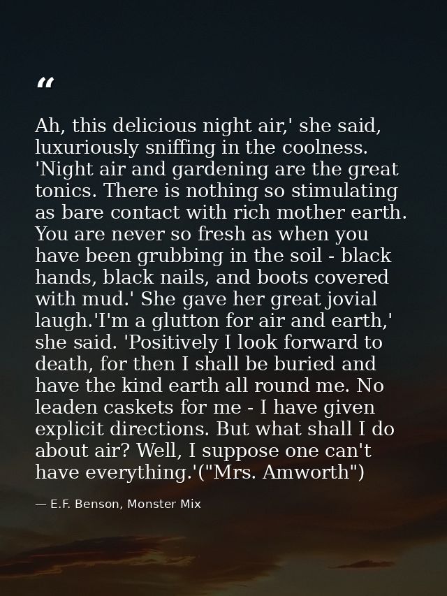 Ah, this delicious night air,' she said, luxuriously sniffing in the coolness. 'Night air and gardening are the great to — E.F. Benson, Monster Mix