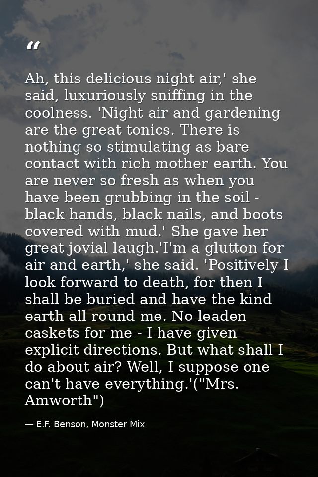 Ah, this delicious night air,' she said, luxuriously sniffing in the coolness. 'Night air and gardening are the great to — E.F. Benson, Monster Mix