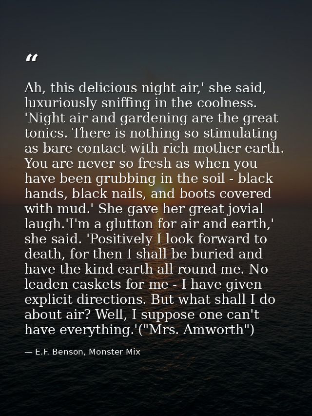 Ah, this delicious night air,' she said, luxuriously sniffing in the coolness. 'Night air and gardening are the great to — E.F. Benson, Monster Mix
