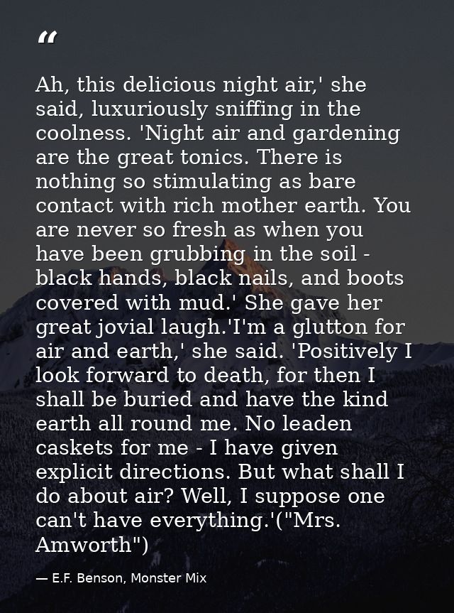 Ah, this delicious night air,' she said, luxuriously sniffing in the coolness. 'Night air and gardening are the great to — E.F. Benson, Monster Mix