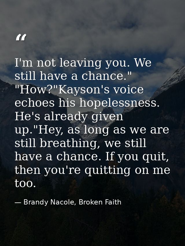 I'm not leaving you. We still have a chance." "How?"Kayson's voice echoes his hopelessness. He's already given up."Hey,  — Brandy Nacole, Broken Faith