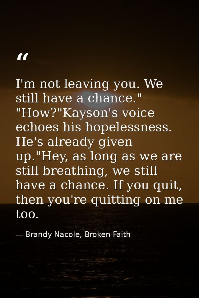 I'm not leaving you. We still have a chance." "How?"Kayson's voice echoes his hopelessness. He's already given up."Hey,  — Brandy Nacole, Broken Faith