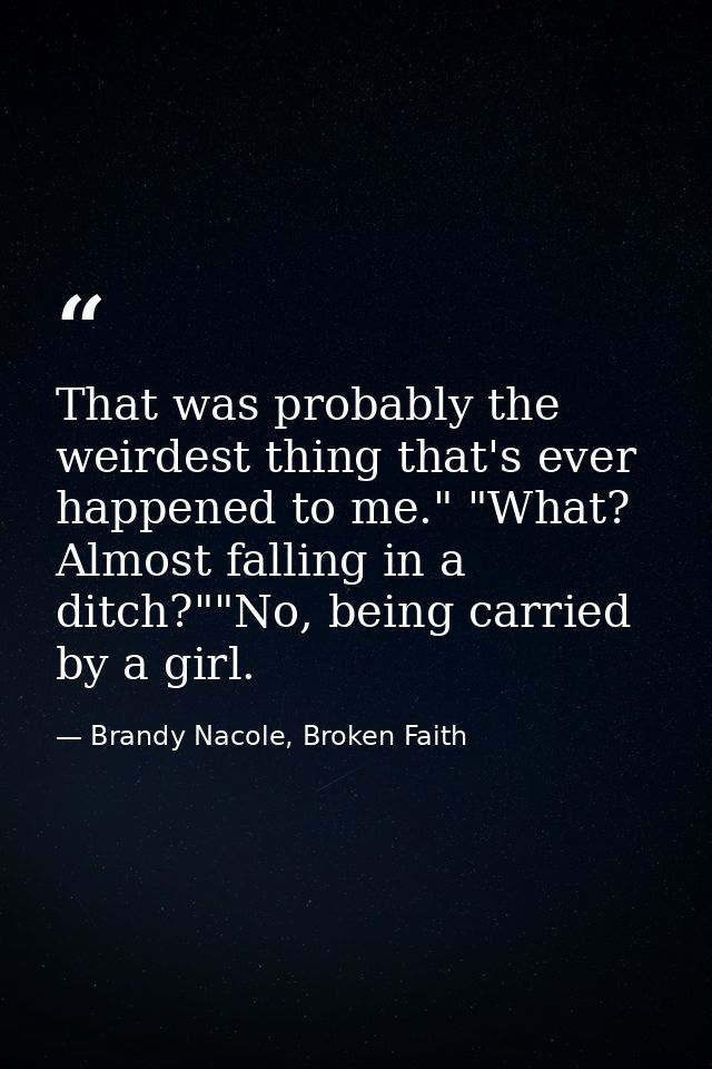 That was probably the weirdest thing that's ever happened to me." "What? Almost falling in a ditch?""No, being carried b — Brandy Nacole, Broken Faith