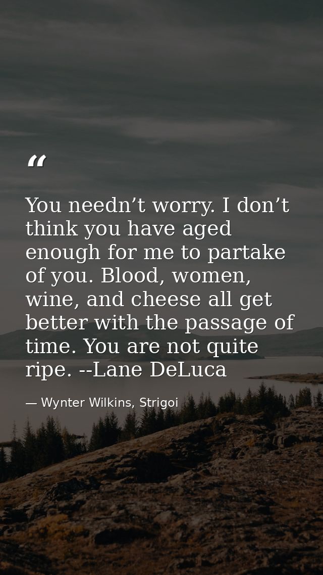 You needn’t worry. I don’t think you have aged enough for me to partake of you. Blood, women, wine, and cheese all get b — Wynter Wilkins, Strigoi