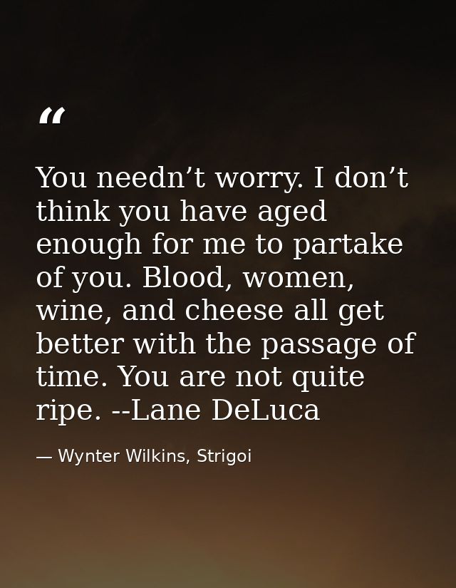 You needn’t worry. I don’t think you have aged enough for me to partake of you. Blood, women, wine, and cheese all get b — Wynter Wilkins, Strigoi