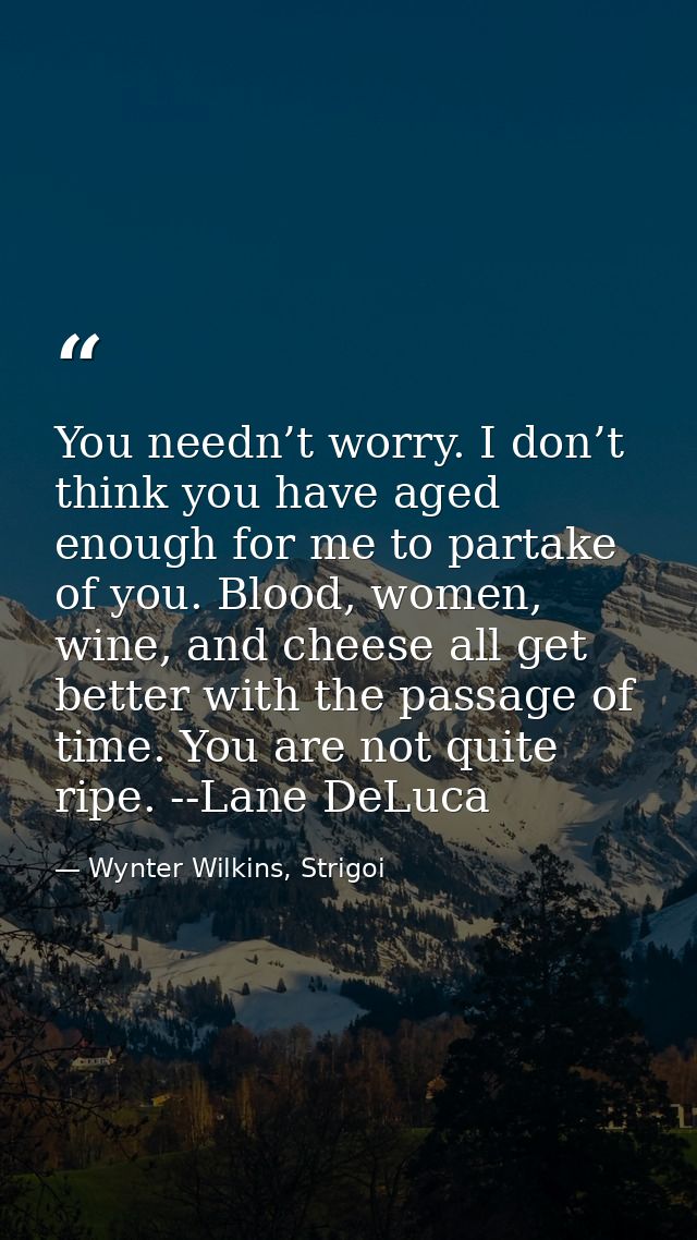 You needn’t worry. I don’t think you have aged enough for me to partake of you. Blood, women, wine, and cheese all get b — Wynter Wilkins, Strigoi