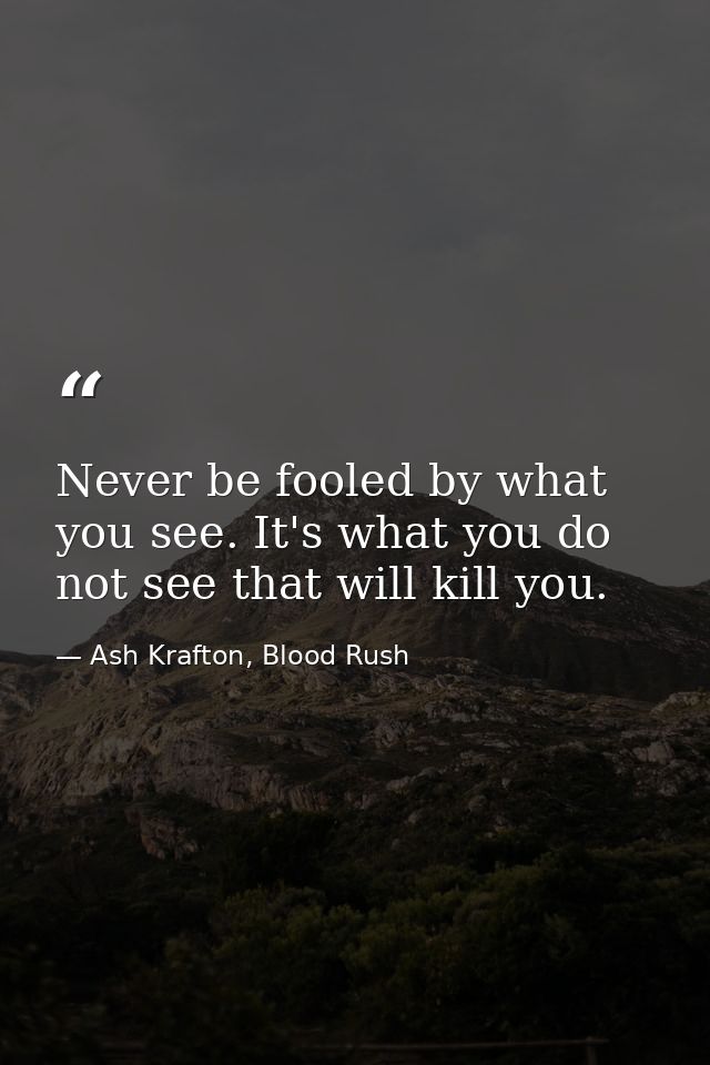 Never be fooled by what you see. It's what you do not see that will kill you. — Ash Krafton, Blood Rush