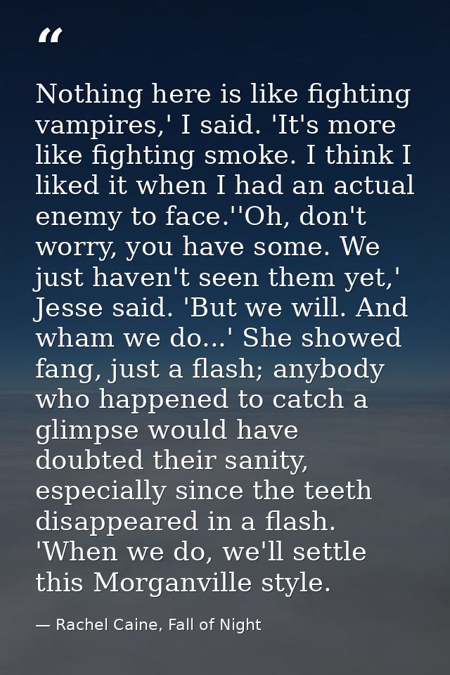 Nothing here is like fighting vampires,' I said. 'It's more like fighting smoke. I think I liked it when I had an actual — Rachel Caine, Fall of Night