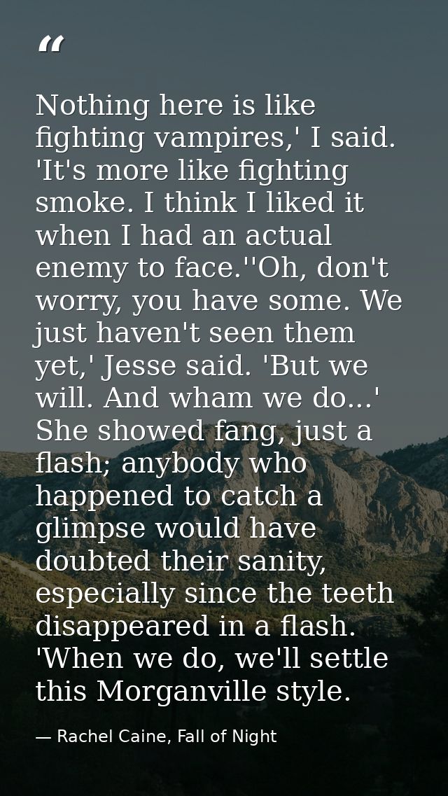 Nothing here is like fighting vampires,' I said. 'It's more like fighting smoke. I think I liked it when I had an actual — Rachel Caine, Fall of Night