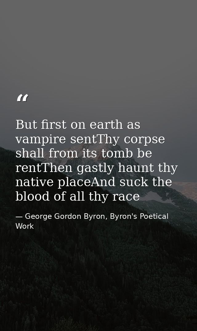 But first on earth as vampire sentThy corpse shall from its tomb be rentThen gastly haunt thy native placeAnd suck the b — George Gordon Byron, Byron's Poetical Work