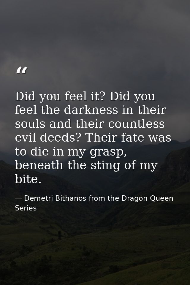 Did you feel it? Did you feel the darkness in their souls and their countless evil deeds? Their fate was to die in my gr — Demetri Bithanos from the Dragon Queen Series