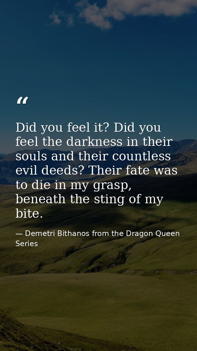 Did you feel it? Did you feel the darkness in their souls and their countless evil deeds? Their fate was to die in my gr — Demetri Bithanos from the Dragon Queen Series