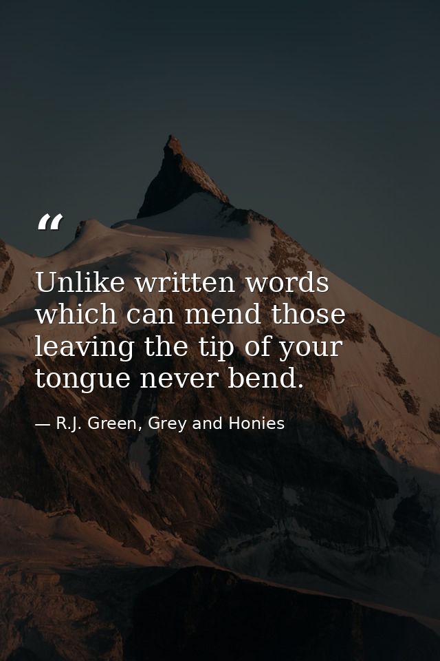 Unlike written words which can mend those leaving the tip of your tongue never bend. — R.J. Green, Grey and Honies