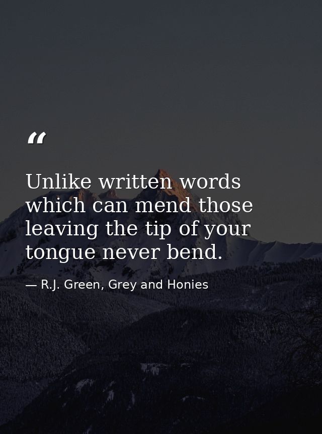 Unlike written words which can mend those leaving the tip of your tongue never bend. — R.J. Green, Grey and Honies
