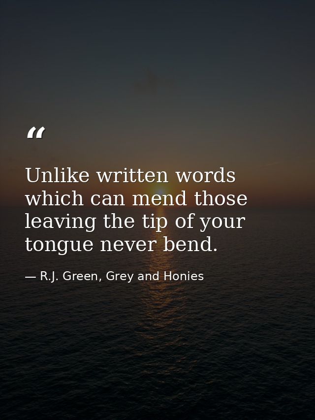 Unlike written words which can mend those leaving the tip of your tongue never bend. — R.J. Green, Grey and Honies