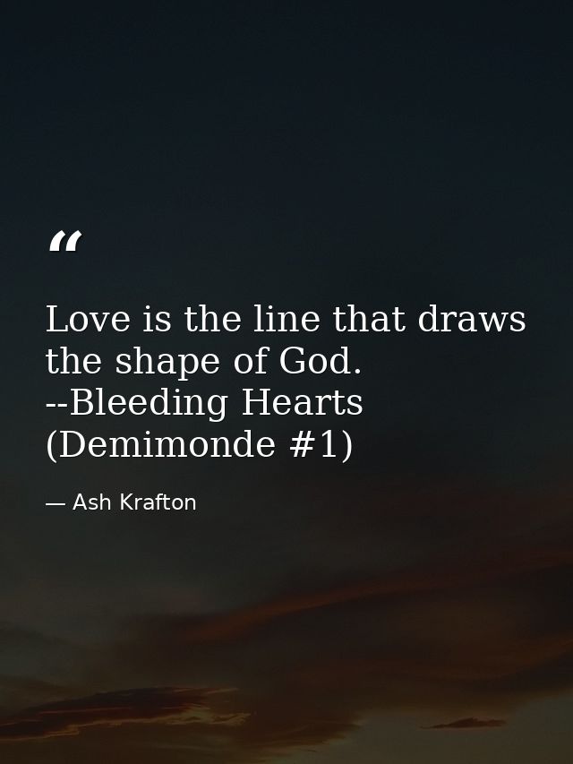 Love is the line that draws the shape of God. --Bleeding Hearts (Demimonde #1) — Ash Krafton