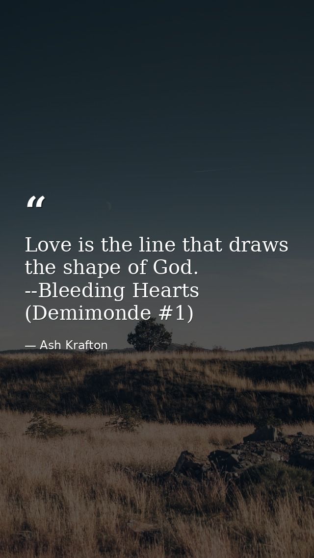 Love is the line that draws the shape of God. --Bleeding Hearts (Demimonde #1) — Ash Krafton