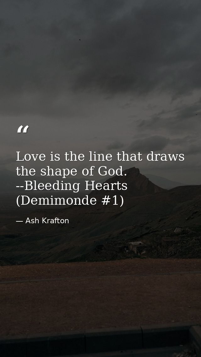 Love is the line that draws the shape of God. --Bleeding Hearts (Demimonde #1) — Ash Krafton