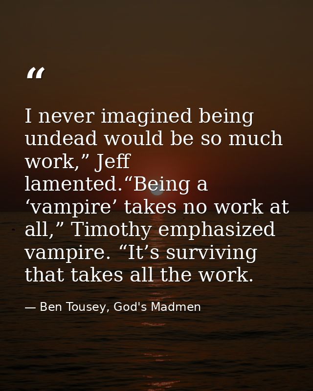 I never imagined being undead would be so much work,” Jeff lamented.“Being a ‘vampire’ takes no work at all,” Timothy em — Ben Tousey, God's Madmen