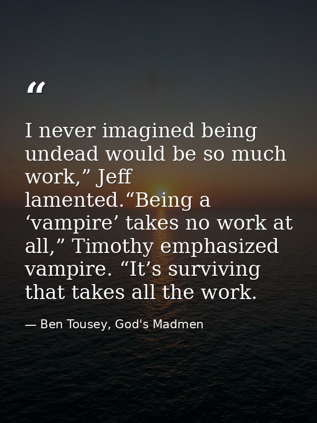 I never imagined being undead would be so much work,” Jeff lamented.“Being a ‘vampire’ takes no work at all,” Timothy em — Ben Tousey, God's Madmen