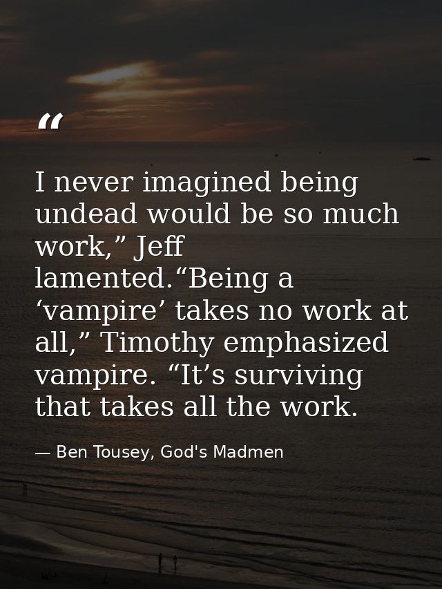 I never imagined being undead would be so much work,” Jeff lamented.“Being a ‘vampire’ takes no work at all,” Timothy em — Ben Tousey, God's Madmen