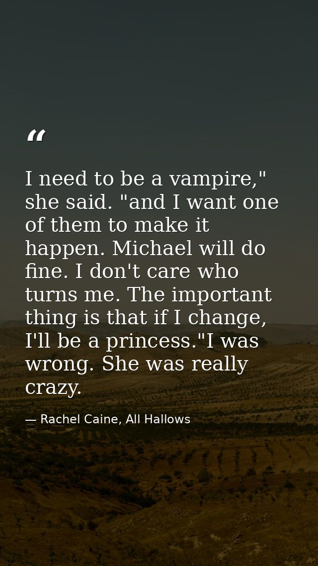 I need to be a vampire," she said. "and I want one of them to make it happen. Michael will do fine. I don't care who tur — Rachel Caine, All Hallows