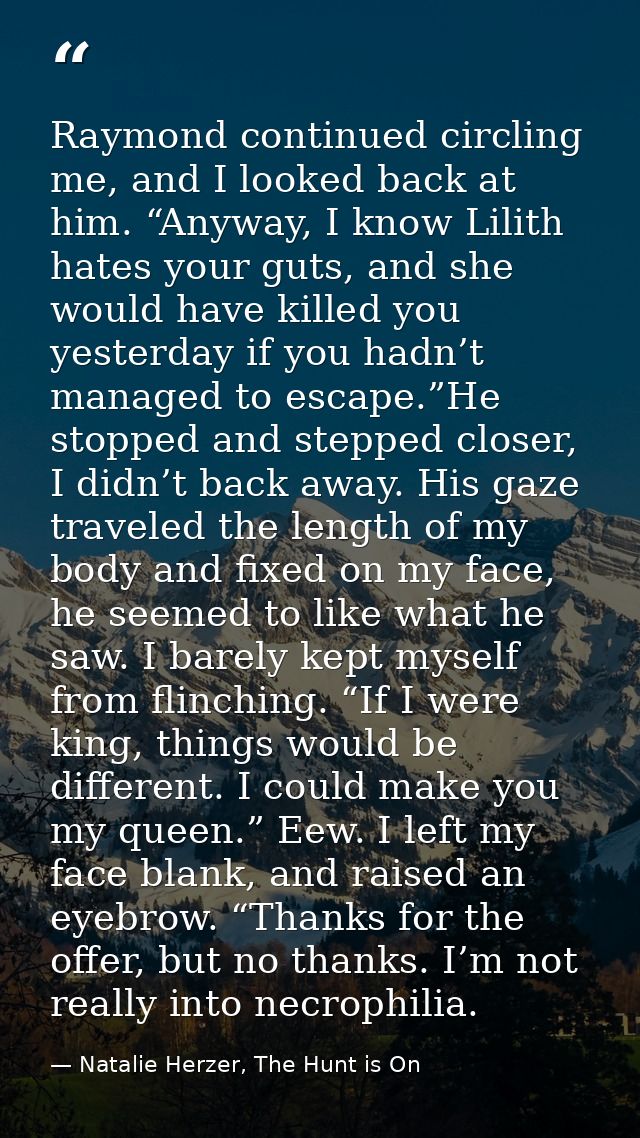 Raymond continued circling me, and I looked back at him. “Anyway, I know Lilith hates your guts, and she would have kill — Natalie Herzer, The Hunt is On