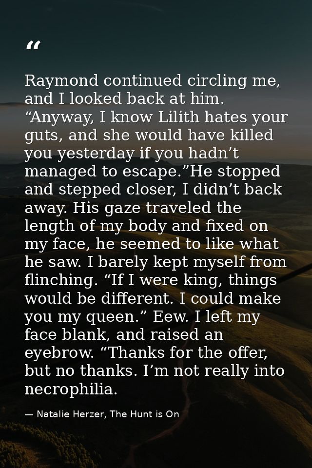 Raymond continued circling me, and I looked back at him. “Anyway, I know Lilith hates your guts, and she would have kill — Natalie Herzer, The Hunt is On