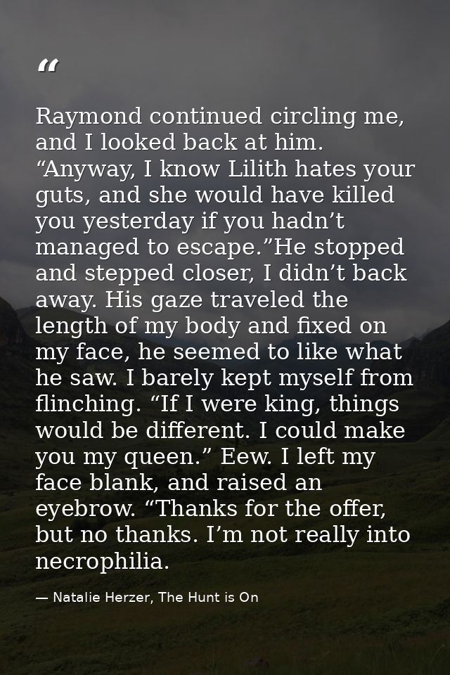 Raymond continued circling me, and I looked back at him. “Anyway, I know Lilith hates your guts, and she would have kill — Natalie Herzer, The Hunt is On