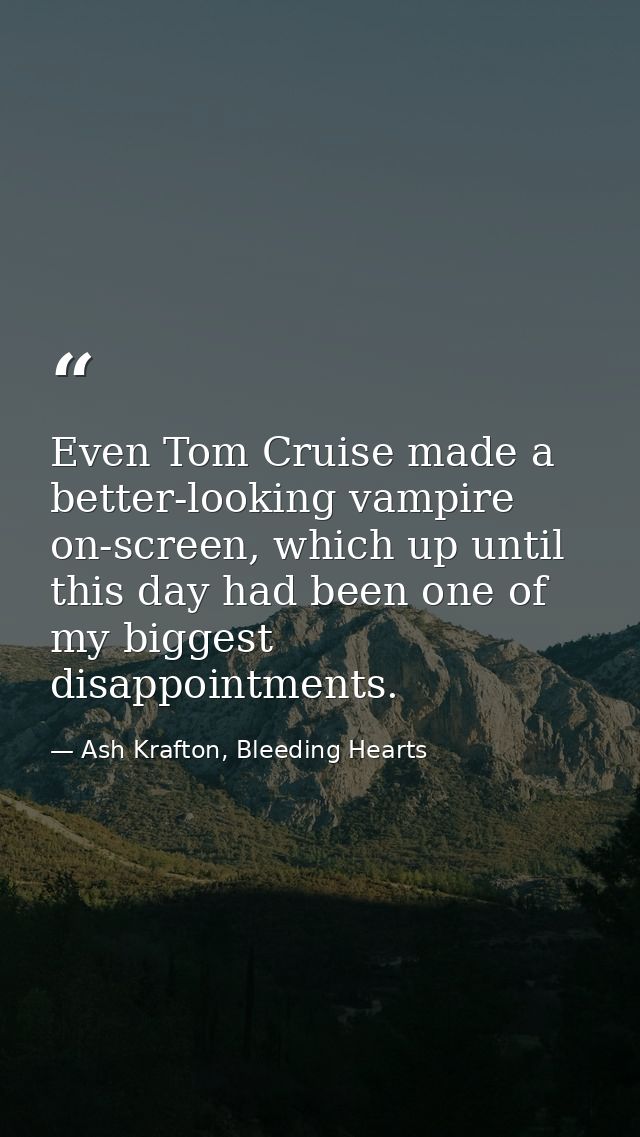 Even Tom Cruise made a better-looking vampire on-screen, which up until this day had been one of my biggest disappointme — Ash Krafton, Bleeding Hearts