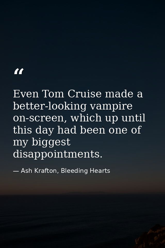 Even Tom Cruise made a better-looking vampire on-screen, which up until this day had been one of my biggest disappointme — Ash Krafton, Bleeding Hearts