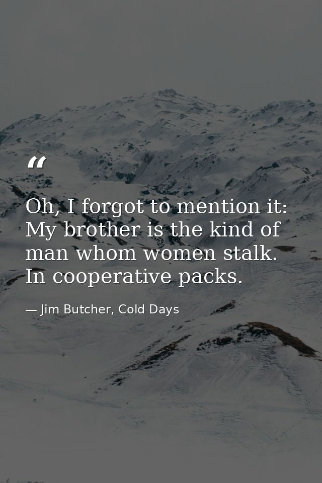 Oh, I forgot to mention it: My brother is the kind of man whom women stalk. In cooperative packs. — Jim Butcher, Cold Days