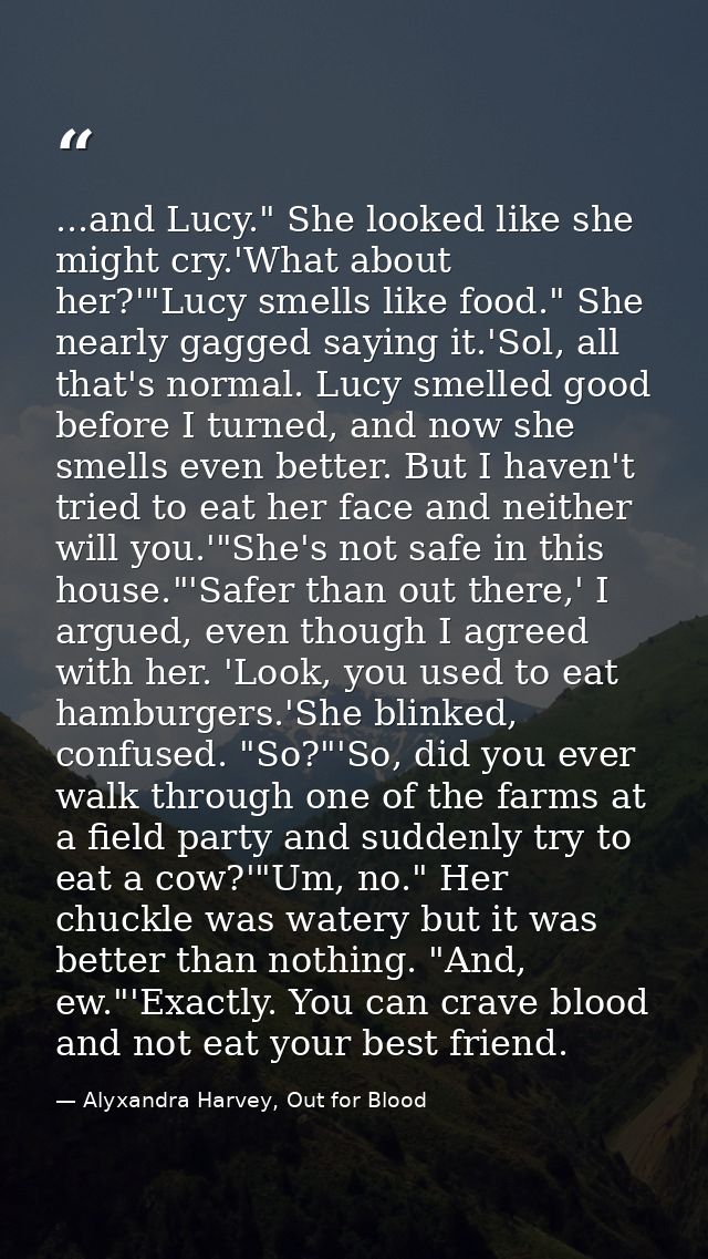 ...and Lucy." She looked like she might cry.'What about her?'"Lucy smells like food." She nearly gagged saying it.'Sol,  — Alyxandra Harvey, Out for Blood
