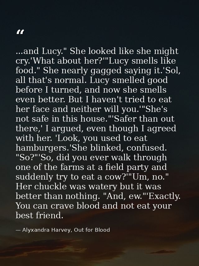 ...and Lucy." She looked like she might cry.'What about her?'"Lucy smells like food." She nearly gagged saying it.'Sol,  — Alyxandra Harvey, Out for Blood
