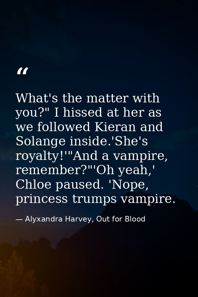 What's the matter with you?" I hissed at her as we followed Kieran and Solange inside.'She's royalty!'"And a vampire, re — Alyxandra Harvey, Out for Blood