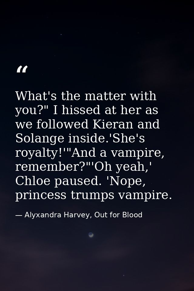 What's the matter with you?" I hissed at her as we followed Kieran and Solange inside.'She's royalty!'"And a vampire, re — Alyxandra Harvey, Out for Blood