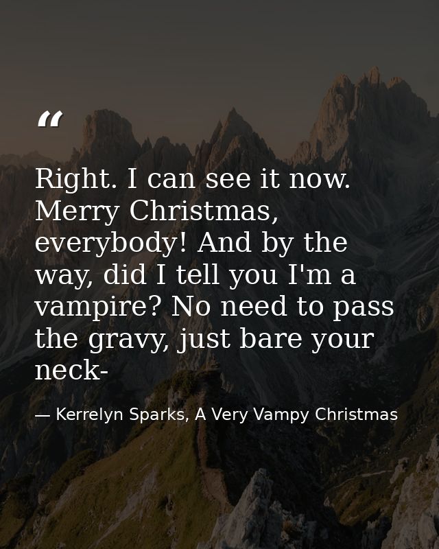 Right. I can see it now. Merry Christmas, everybody! And by the way, did I tell you I'm a vampire? No need to pass the g — Kerrelyn Sparks, A Very Vampy Christmas