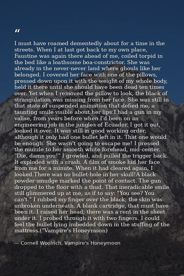 I must have roamed dementedly about for a time in the streets. When I at last got back to my own place, Faustine was aga — Cornell Woolrich, Vampire's Honeymoon