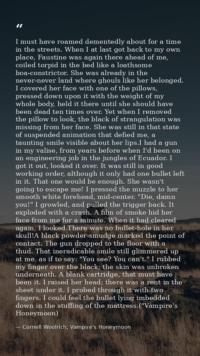 I must have roamed dementedly about for a time in the streets. When I at last got back to my own place, Faustine was aga — Cornell Woolrich, Vampire's Honeymoon