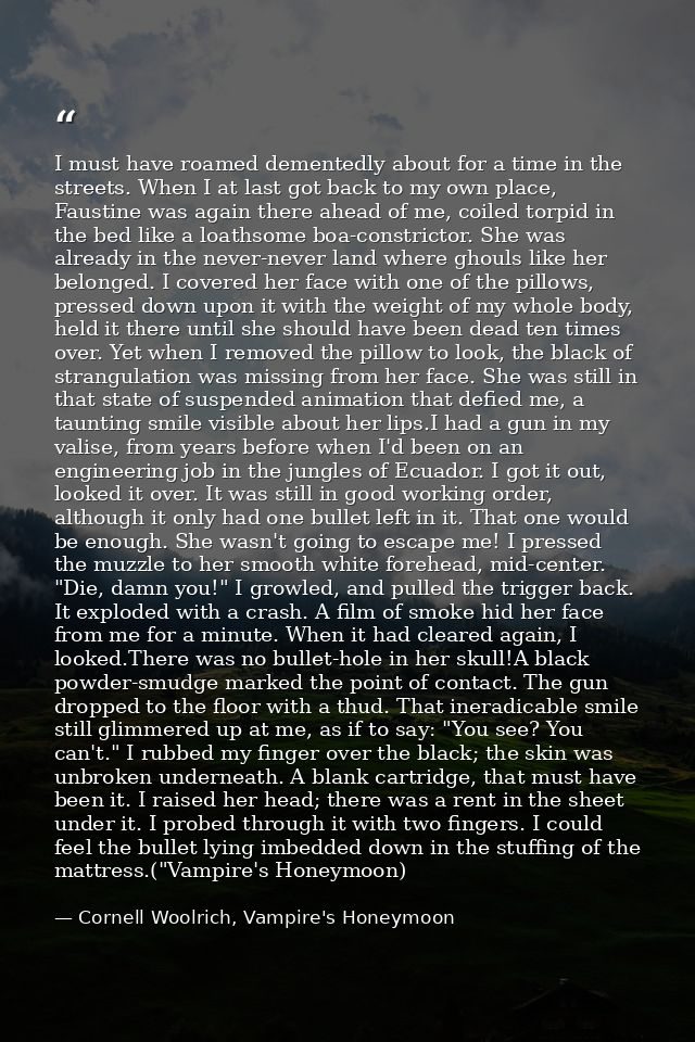 I must have roamed dementedly about for a time in the streets. When I at last got back to my own place, Faustine was aga — Cornell Woolrich, Vampire's Honeymoon