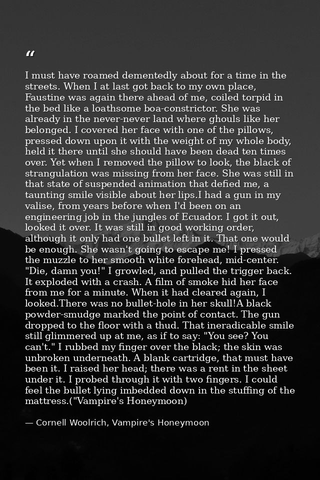 I must have roamed dementedly about for a time in the streets. When I at last got back to my own place, Faustine was aga — Cornell Woolrich, Vampire's Honeymoon