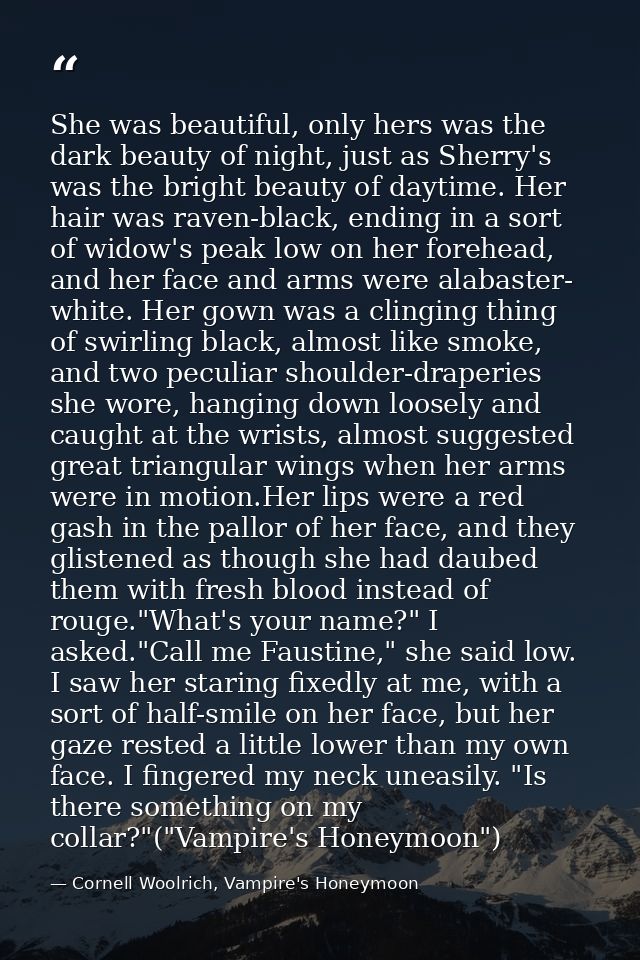 She was beautiful, only hers was the dark beauty of night, just as Sherry's was the bright beauty of daytime. Her hair w — Cornell Woolrich, Vampire's Honeymoon