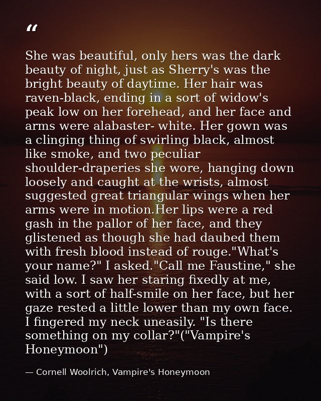 She was beautiful, only hers was the dark beauty of night, just as Sherry's was the bright beauty of daytime. Her hair w — Cornell Woolrich, Vampire's Honeymoon