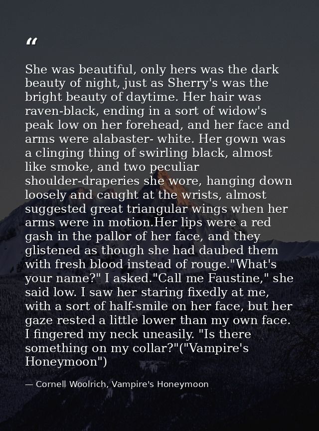 She was beautiful, only hers was the dark beauty of night, just as Sherry's was the bright beauty of daytime. Her hair w — Cornell Woolrich, Vampire's Honeymoon