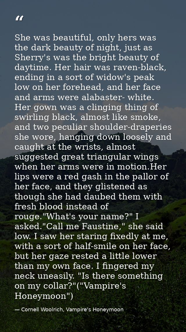 She was beautiful, only hers was the dark beauty of night, just as Sherry's was the bright beauty of daytime. Her hair w — Cornell Woolrich, Vampire's Honeymoon