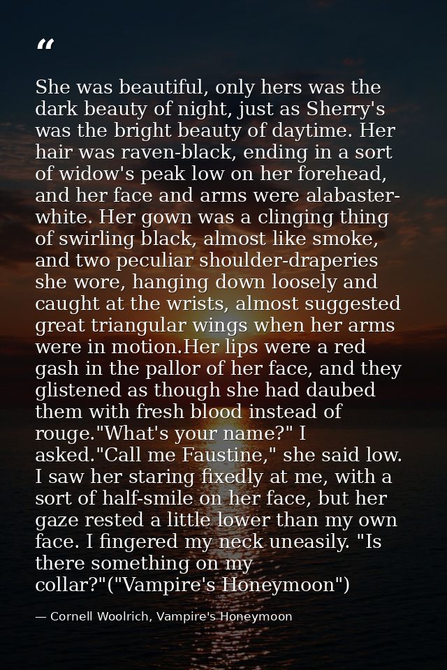 She was beautiful, only hers was the dark beauty of night, just as Sherry's was the bright beauty of daytime. Her hair w — Cornell Woolrich, Vampire's Honeymoon