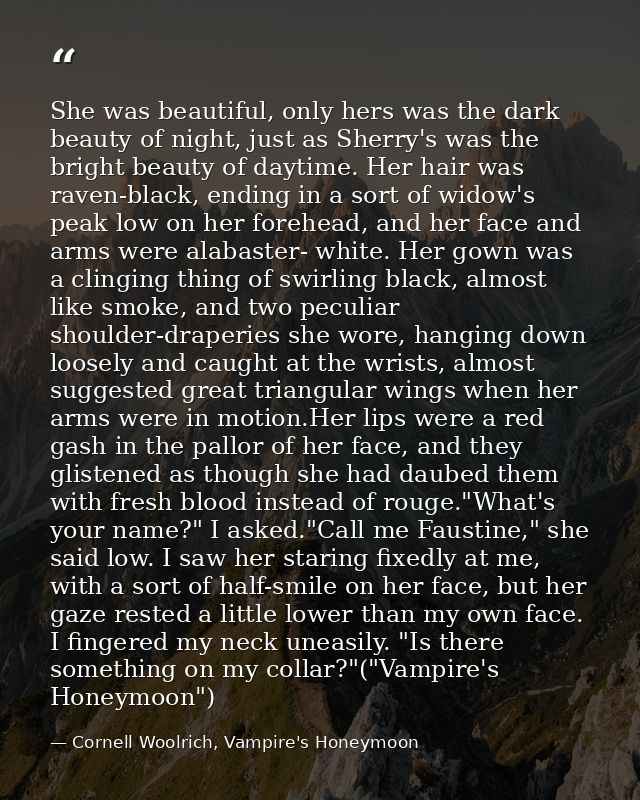 She was beautiful, only hers was the dark beauty of night, just as Sherry's was the bright beauty of daytime. Her hair w — Cornell Woolrich, Vampire's Honeymoon