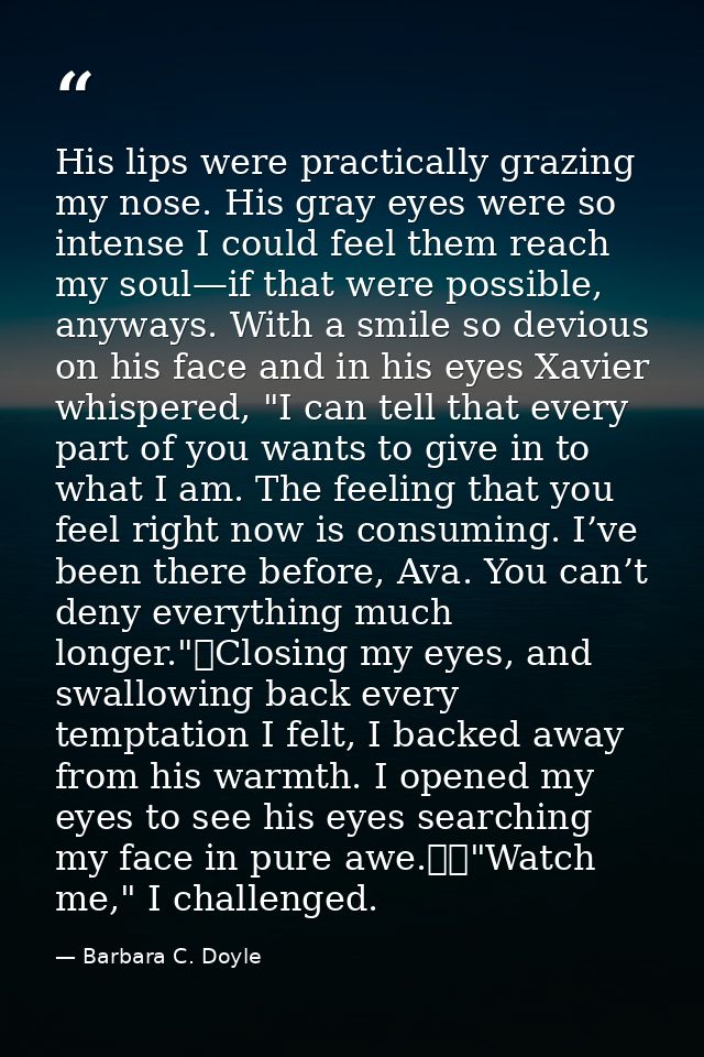 His lips were practically grazing my nose. His gray eyes were so intense I could feel them reach my soul—if that were po — Barbara C. Doyle