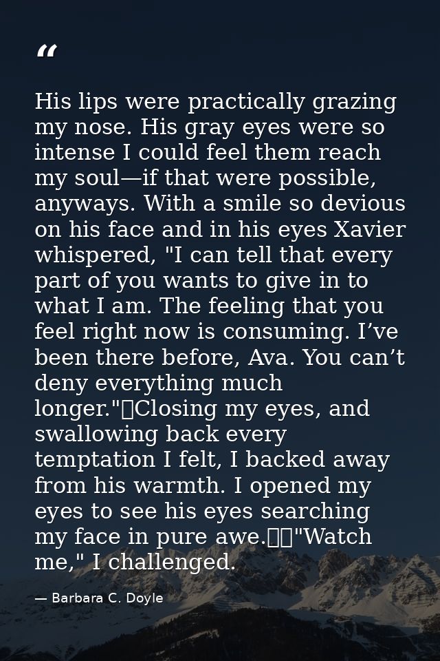 His lips were practically grazing my nose. His gray eyes were so intense I could feel them reach my soul—if that were po — Barbara C. Doyle
