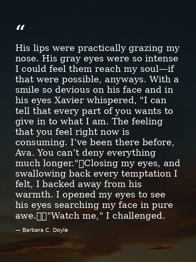 His lips were practically grazing my nose. His gray eyes were so intense I could feel them reach my soul—if that were po — Barbara C. Doyle